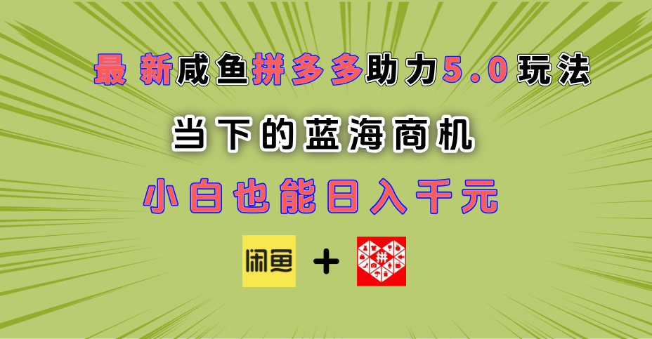 最新闲鱼拼多多助力玩法 当下的蓝海商机 新手小白也能轻松操作 实现日入千元风钥吧-网创项目资源站-副业项目-创业项目-搞钱项目风钥吧