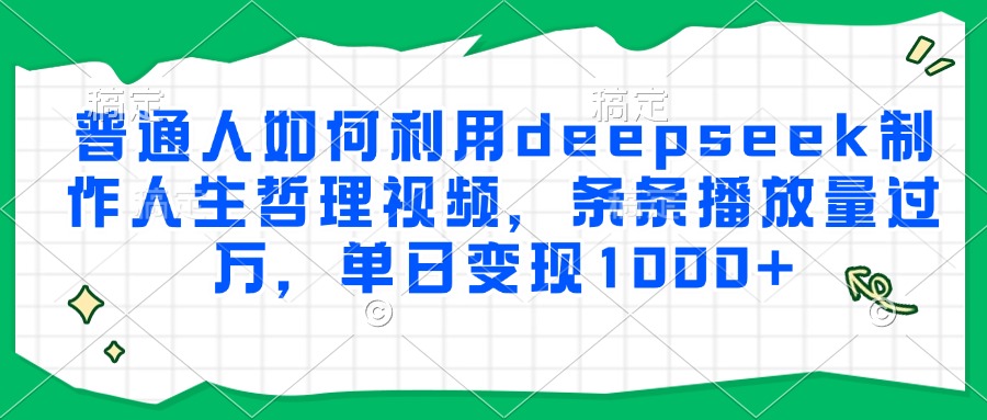 普通人如何利用deepseek制作人生哲理视频，条条播放量过万，单日变现1000+风钥吧-网创项目资源站-副业项目-创业项目-搞钱项目风钥吧