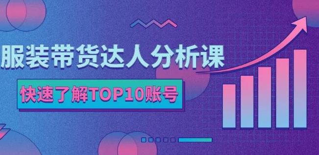 服装带货达人分析课：带你快速了解TOP10账号，玩转服装行业风钥吧-网创项目资源站-副业项目-创业项目-搞钱项目风钥吧
