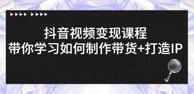 抖音短视频变现课程：带你学习如何制作带货+打造IP【41节】风钥吧-网创项目资源站-副业项目-创业项目-搞钱项目风钥吧