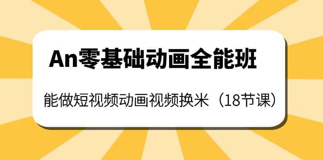 An零基础动画全能班：能做短视频动画视频换米（18节课）风钥吧-网创项目资源站-副业项目-创业项目-搞钱项目风钥吧