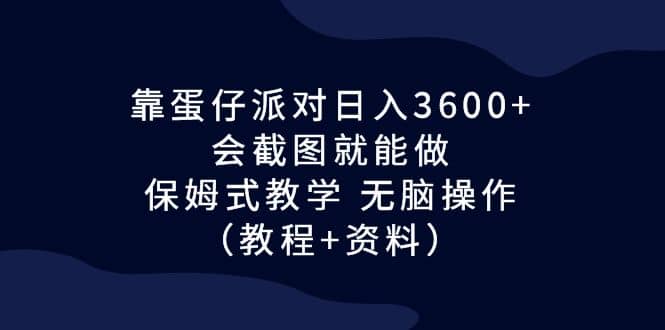 靠蛋仔派对日入3600+，会截图就能做，保姆式教学 无脑操作（教程+资料）风钥吧-网创项目资源站-副业项目-创业项目-搞钱项目风钥吧