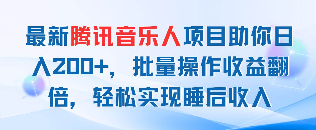 最新腾讯音乐人项目助你日入200+，批量操作收益翻倍，轻松实现睡后收入风钥吧-网创项目资源站-副业项目-创业项目-搞钱项目风钥吧