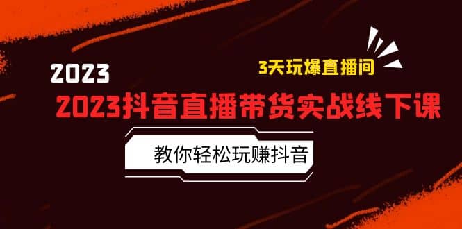 2023抖音直播带货实战线下课：教你轻松玩赚抖音，3天玩爆·直播间风钥吧-网创项目资源站-副业项目-创业项目-搞钱项目风钥吧