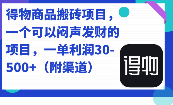 得物商品搬砖项目，一个可以闷声发财的项目，一单利润30-500+（附渠道）风钥吧-网创项目资源站-副业项目-创业项目-搞钱项目风钥吧