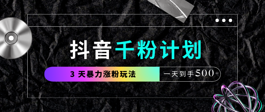 抖音千粉计划，最新玩法三天暴力涨千粉，一天到手500元+风钥吧-网创项目资源站-副业项目-创业项目-搞钱项目风钥吧