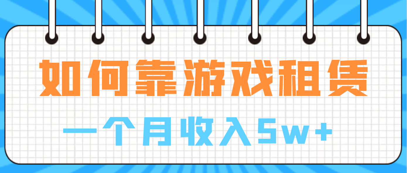 如何靠游戏租赁业务一个月收入5w+风钥吧-网创项目资源站-副业项目-创业项目-搞钱项目风钥吧