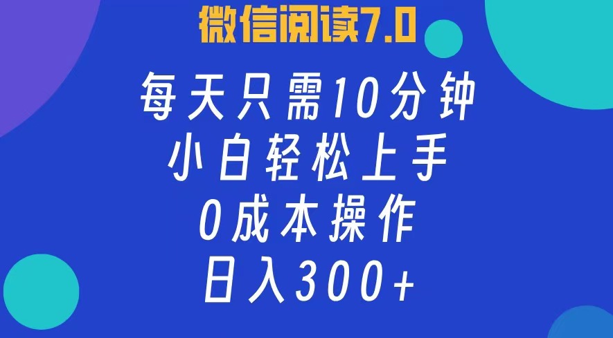 微信阅读7.0，每日10分钟，日收入300+，0成本小白轻松上手风钥吧-网创项目资源站-副业项目-创业项目-搞钱项目风钥吧