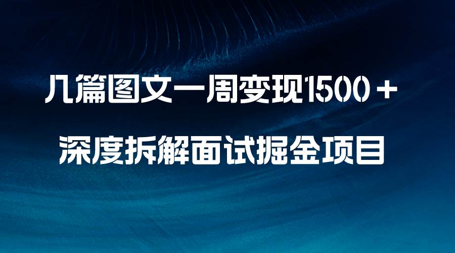 几篇图文一周变现1500＋，深度拆解面试掘金项目，小白轻松上手风钥吧-网创项目资源站-副业项目-创业项目-搞钱项目风钥吧