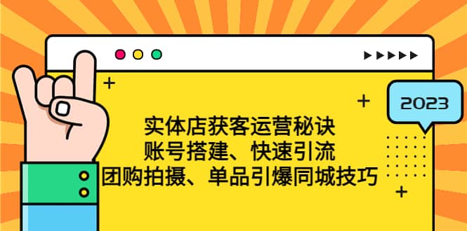 实体店获客运营秘诀：账号搭建-快速引流-团购拍摄-单品引爆同城技巧 等等风钥吧-网创项目资源站-副业项目-创业项目-搞钱项目风钥吧