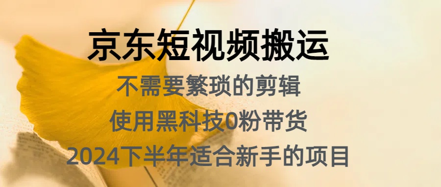 京东短视频搬运，不需要繁琐的剪辑，使用黑科技0粉带货，2024下半年新手适合的项目，抓住机会赶紧冲风钥吧-网创项目资源站-副业项目-创业项目-搞钱项目风钥吧