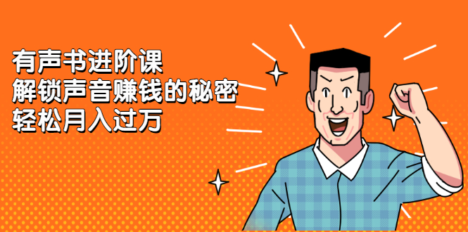 有声书进阶课，解锁声音赚钱的秘密风钥吧-网创项目资源站-副业项目-创业项目-搞钱项目风钥吧