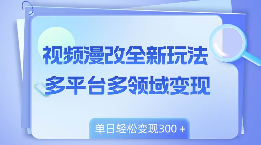 视频漫改全新玩法，多平台多领域变现，小白轻松上手，单日变现300＋风钥吧-网创项目资源站-副业项目-创业项目-搞钱项目风钥吧
