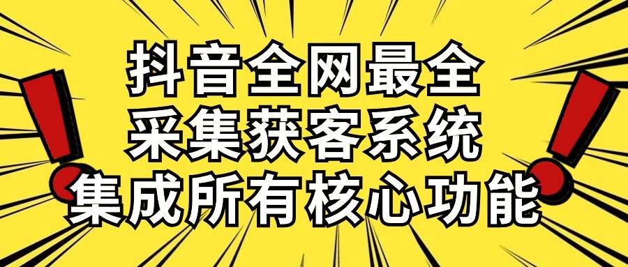 抖音全网最全采集获客系统，集成所有核心功能，日引500+风钥吧-网创项目资源站-副业项目-创业项目-搞钱项目风钥吧