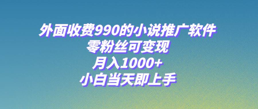 小说推广软件，零粉丝可变现，月入1000+，小白当天即上手【附189G素材】风钥吧-网创项目资源站-副业项目-创业项目-搞钱项目风钥吧