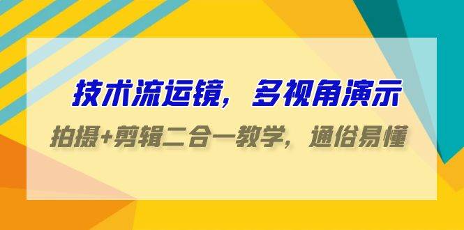 技术流-运镜，多视角演示，拍摄+剪辑二合一教学，通俗易懂（70节课）风钥吧-网创项目资源站-副业项目-创业项目-搞钱项目风钥吧