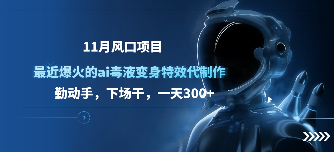 11月风口项目，最近爆火的ai毒液变身特效代制作，勤动手，下场干，一天300+风钥吧-网创项目资源站-副业项目-创业项目-搞钱项目风钥吧