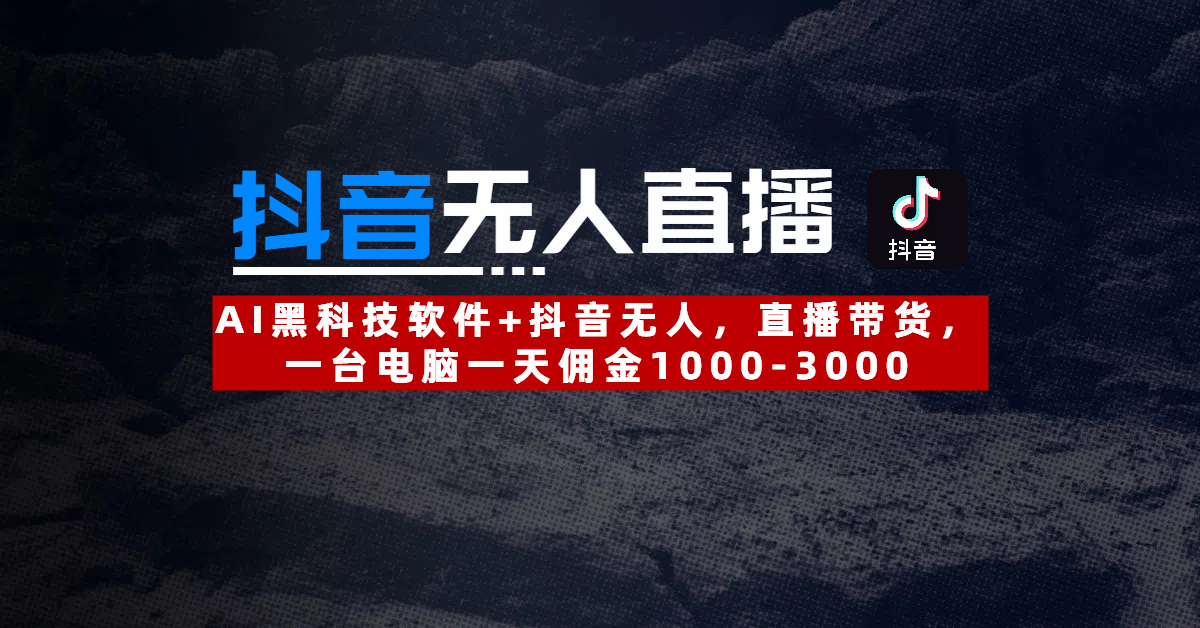 【抖音无人直播】AI黑科技软件+抖音无人直播带货，一台电脑一天佣金1000-3000风钥吧-网创项目资源站-副业项目-创业项目-搞钱项目风钥吧