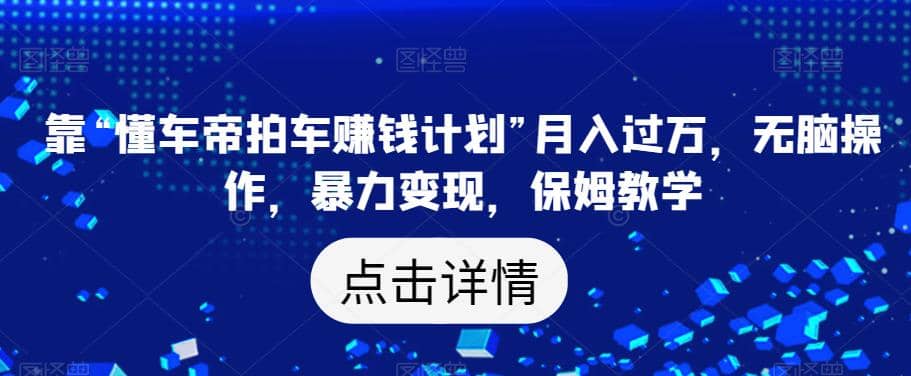 靠“懂车帝拍车赚钱计划”月入过万，无脑操作，暴力变现，保姆教学【揭秘】风钥吧-网创项目资源站-副业项目-创业项目-搞钱项目风钥吧