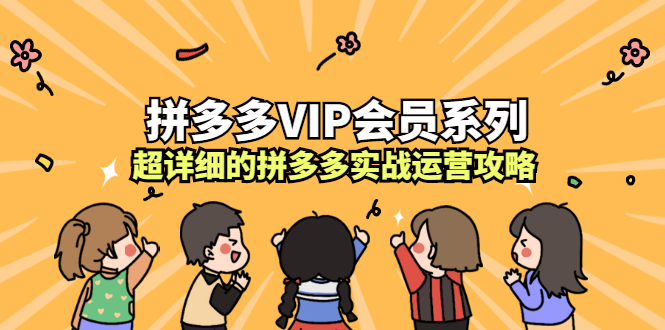 拼多多VIP会员系列，超详细的拼多多实战运营攻略风钥吧-网创项目资源站-副业项目-创业项目-搞钱项目风钥吧