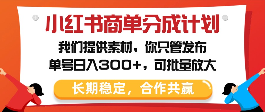 小红书商单分成计划，我们提供素材，你只管发布，单号日入300+，可批量放大风钥吧-网创项目资源站-副业项目-创业项目-搞钱项目风钥吧