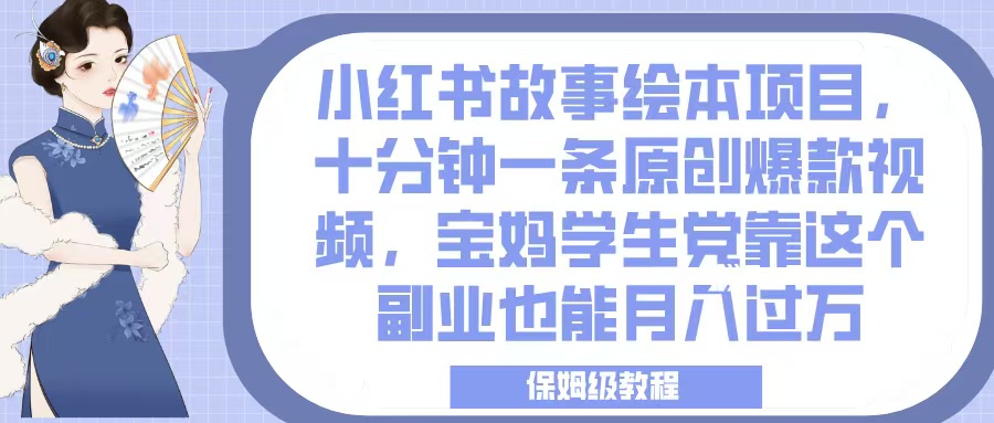 小红书故事绘本项目，十分钟一条原创爆款视频，宝妈学生党靠这个副业也能月入过万，保姆级教程风钥吧-网创项目资源站-副业项目-创业项目-搞钱项目风钥吧