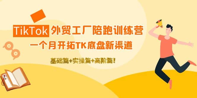 TikTok外贸工厂陪跑训练营：一个月开拓TK底盘新渠道 基础+实操+高阶篇风钥吧-网创项目资源站-副业项目-创业项目-搞钱项目风钥吧