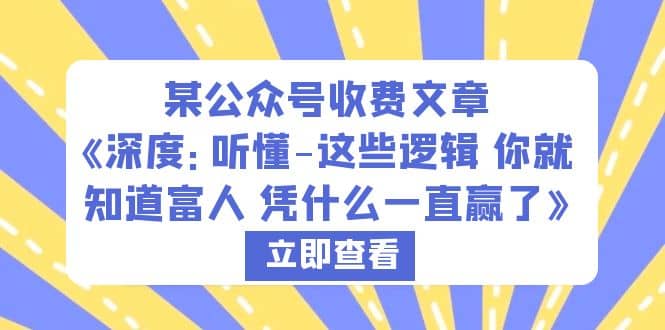 某公众号收费文章《深度：听懂-这些逻辑 你就知道富人 凭什么一直赢了》风钥吧-网创项目资源站-副业项目-创业项目-搞钱项目风钥吧