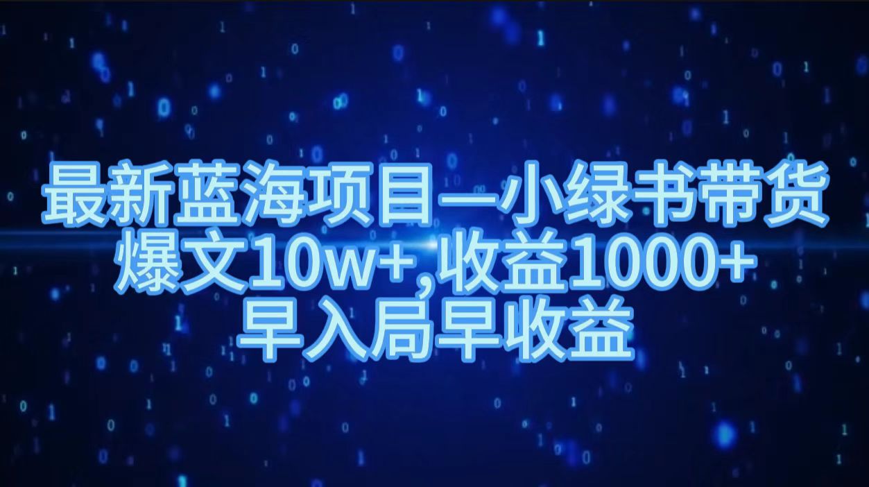 最新蓝海项目小绿书带货，爆文10w＋，收益1000＋，早入局早获益！！风钥吧-网创项目资源站-副业项目-创业项目-搞钱项目风钥吧