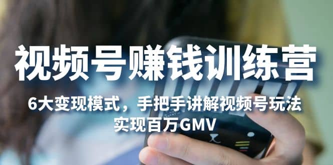 视频号赚钱训练营：6大变现模式，对平台的各项功能详细讲解，实现百万GMV风钥吧-网创项目资源站-副业项目-创业项目-搞钱项目风钥吧