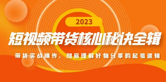 短视频带货核心秘诀全辑：带货实战操作，彻底理解好物分享的起号逻辑风钥吧-网创项目资源站-副业项目-创业项目-搞钱项目风钥吧