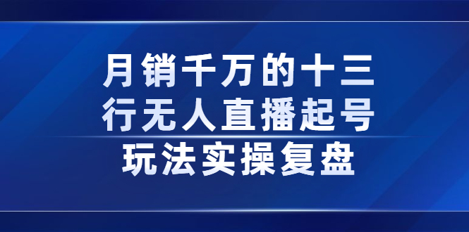 月销千万的十三行无人直播起号玩法实操复盘分享风钥吧-网创项目资源站-副业项目-创业项目-搞钱项目风钥吧