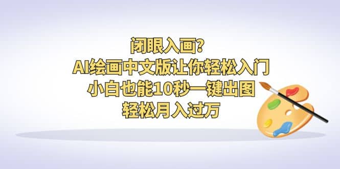闭眼入画？AI绘画中文版让你轻松入门！小白也能10秒一键出图，轻松月入过万风钥吧-网创项目资源站-副业项目-创业项目-搞钱项目风钥吧