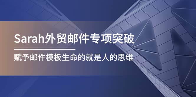 Sarah外贸邮件专项突破，赋予邮件模板生命的就是人的思维风钥吧-网创项目资源站-副业项目-创业项目-搞钱项目风钥吧