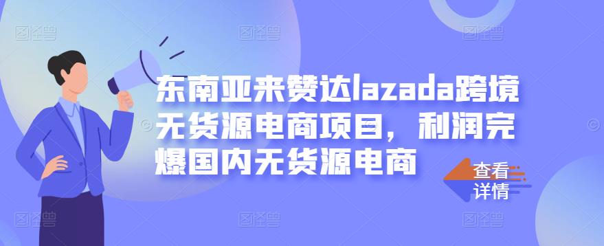 东南亚来赞达lazada跨境无货源电商项目，利润完爆国内无货源电商风钥吧-网创项目资源站-副业项目-创业项目-搞钱项目风钥吧
