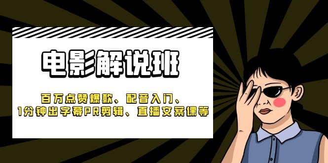 《电影解说班》百万点赞爆款、配音入门、1分钟出字幕PR剪辑、直播文案课等风钥吧-网创项目资源站-副业项目-创业项目-搞钱项目风钥吧
