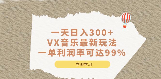 一天日入300+,VX音乐最新玩法，一单利润率可达99%风钥吧-网创项目资源站-副业项目-创业项目-搞钱项目风钥吧