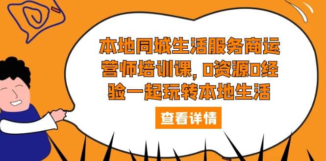 本地同城生活服务商运营师培训课，0资源0经验一起玩转本地生活风钥吧-网创项目资源站-副业项目-创业项目-搞钱项目风钥吧