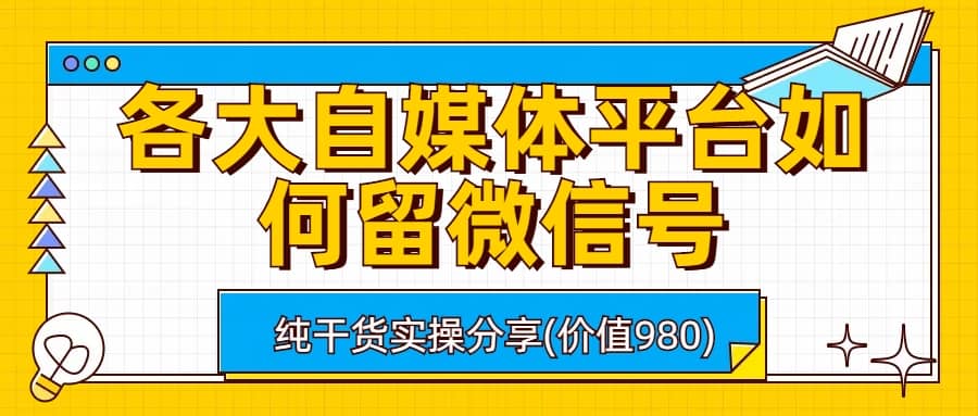 各大自媒体平台如何留微信号，详细实操教学风钥吧-网创项目资源站-副业项目-创业项目-搞钱项目风钥吧