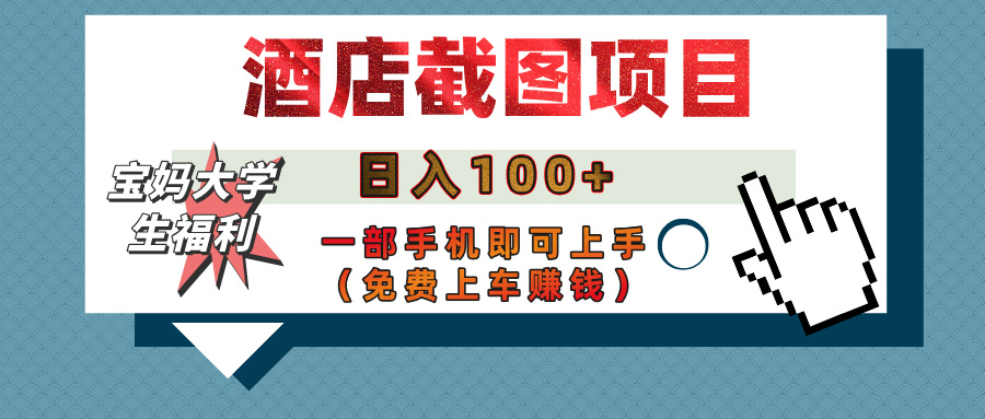 【宝妈大学生福利】酒店截图项目，日入100+，一部手机即可上手（免费上车赚钱）风钥吧-网创项目资源站-副业项目-创业项目-搞钱项目风钥吧
