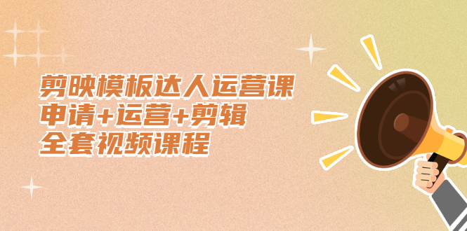 剪映模板达人运营课，申请+运营+剪辑全套视频课程风钥吧-网创项目资源站-副业项目-创业项目-搞钱项目风钥吧