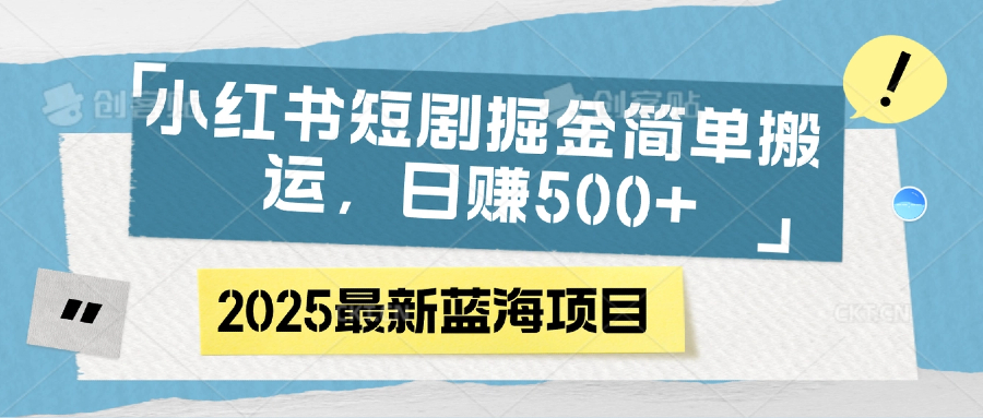 小红书短剧掘金，简单搬运，日赚500+风钥吧-网创项目资源站-副业项目-创业项目-搞钱项目风钥吧