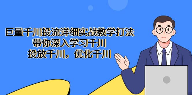 巨量千川投流详细实战教学打法：带你深入学习千川，投放千川，优化千川风钥吧-网创项目资源站-副业项目-创业项目-搞钱项目风钥吧