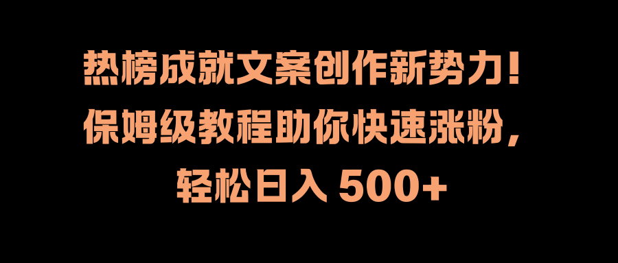 热榜成就文案创作新势力！保姆级教程助你快速涨粉，轻松日入 500+风钥吧-网创项目资源站-副业项目-创业项目-搞钱项目风钥吧