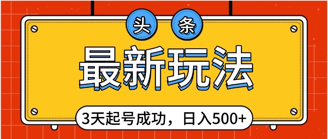 头条，最新玩法，3天起号成功，日入500+，小白轻松上手风钥吧-网创项目资源站-副业项目-创业项目-搞钱项目风钥吧