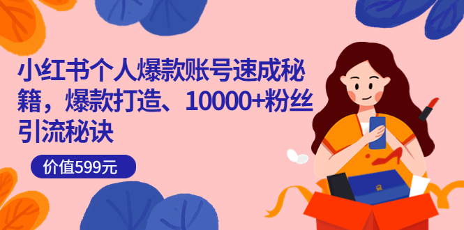 小红书个人爆款账号速成秘籍，爆款打造、10000+粉丝引流秘诀（价值599）风钥吧-网创项目资源站-副业项目-创业项目-搞钱项目风钥吧