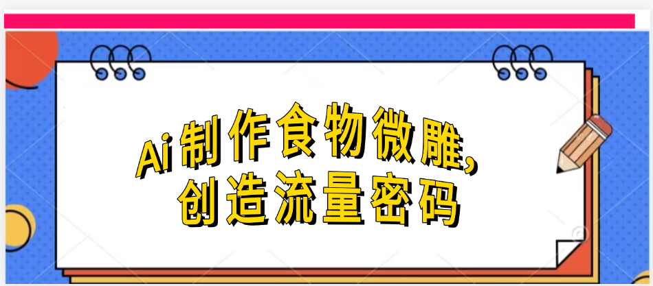 Ai制作食物微雕，创造流量密码，实现日入几张风钥吧-网创项目资源站-副业项目-创业项目-搞钱项目风钥吧