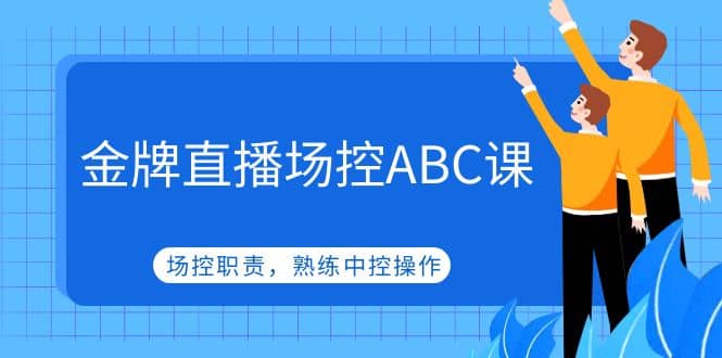 金牌直播场控ABC课，场控职责，熟练中控操作风钥吧-网创项目资源站-副业项目-创业项目-搞钱项目风钥吧