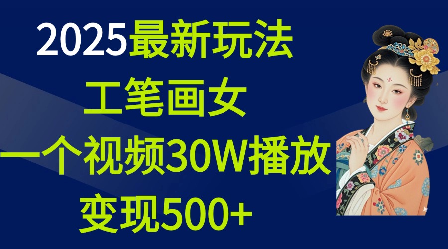2025最新玩法，工笔画美女，一个视频30万播放变现500+风钥吧-网创项目资源站-副业项目-创业项目-搞钱项目风钥吧