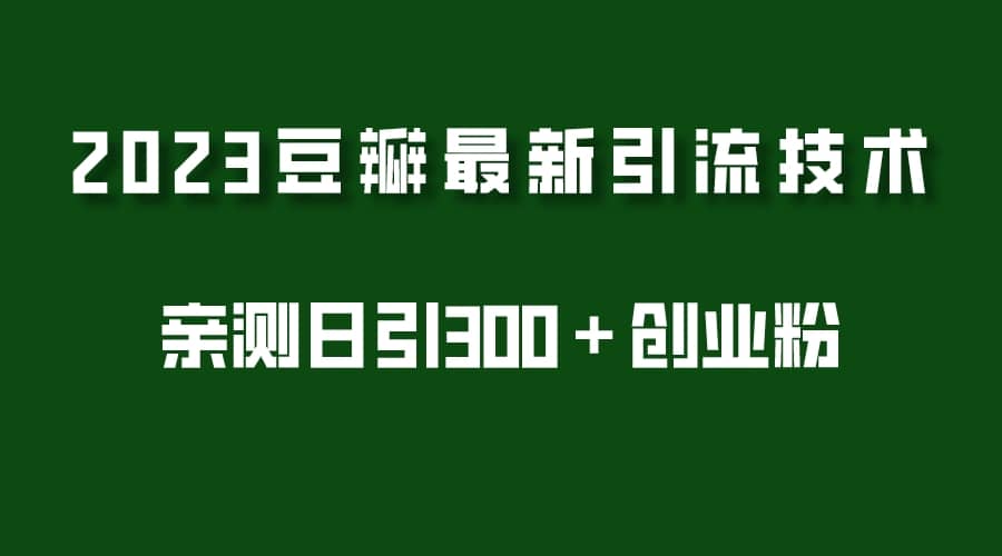 2023豆瓣引流最新玩法，实测日引流创业粉300＋（7节视频课）风钥吧-网创项目资源站-副业项目-创业项目-搞钱项目风钥吧